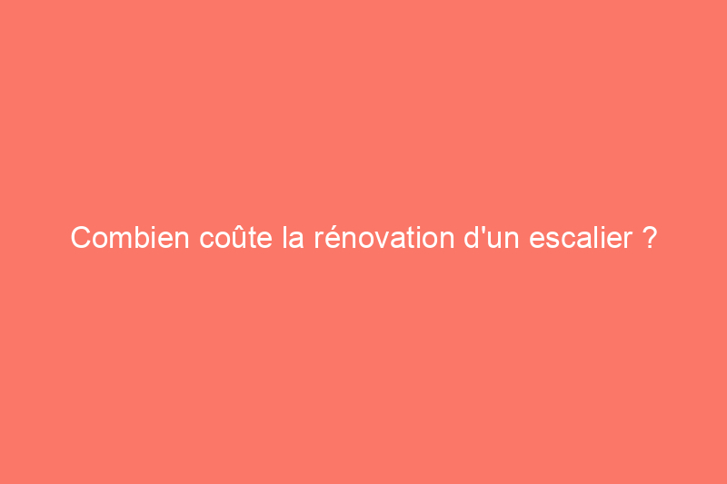 Combien coûte la rénovation d'un escalier ?