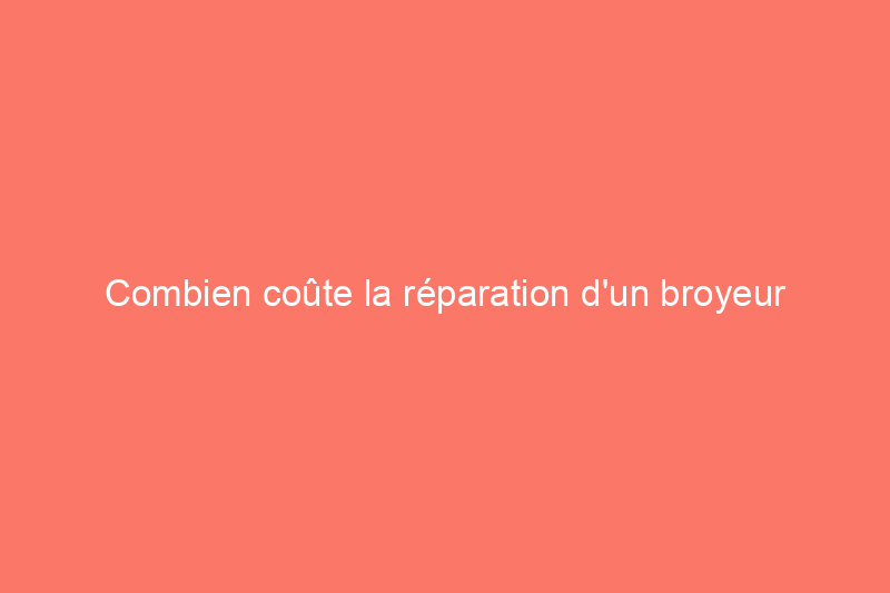 Combien coûte la réparation d'un broyeur à déchets ?