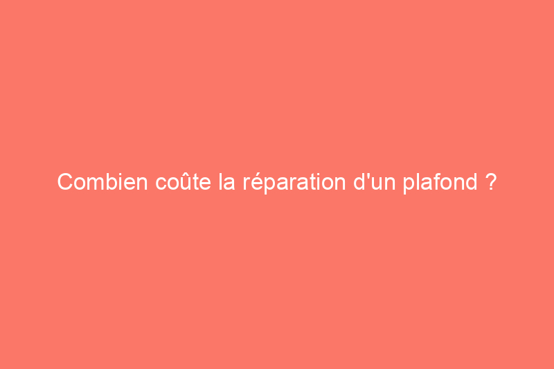 Combien coûte la réparation d'un plafond ?