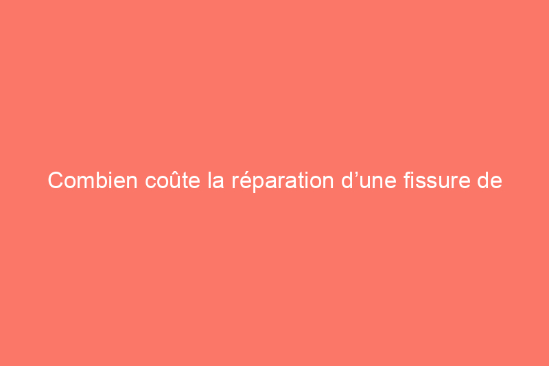 Combien coûte la réparation d’une fissure de fondation ?