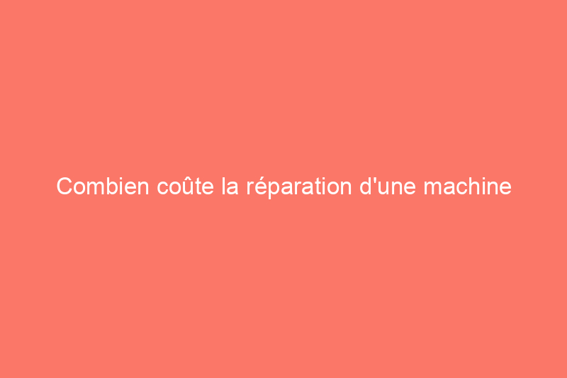 Combien coûte la réparation d'une machine à laver ?