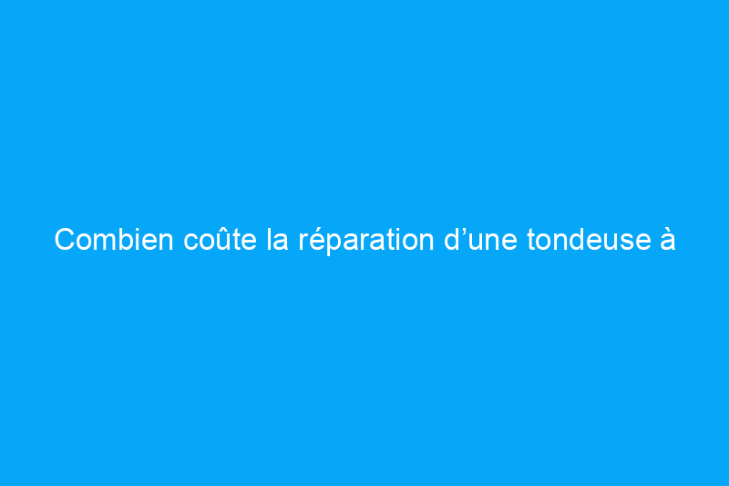 Combien coûte la réparation d’une tondeuse à gazon ?