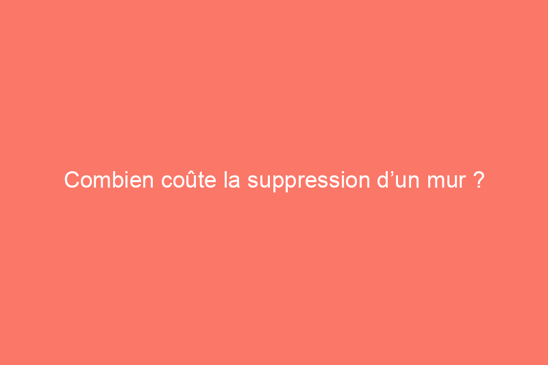 Combien coûte la suppression d’un mur ?