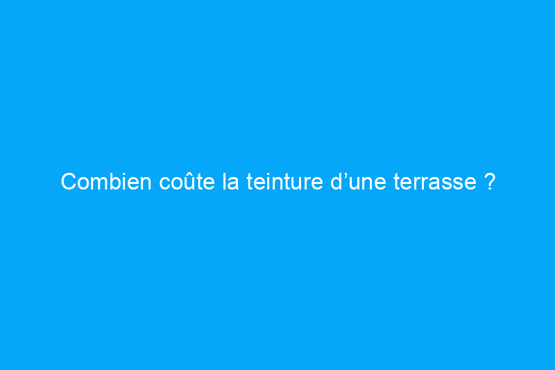 Combien coûte la teinture d’une terrasse ?