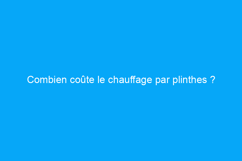 Combien coûte le chauffage par plinthes ?