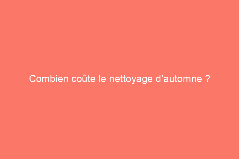 Combien coûte le nettoyage d’automne ?