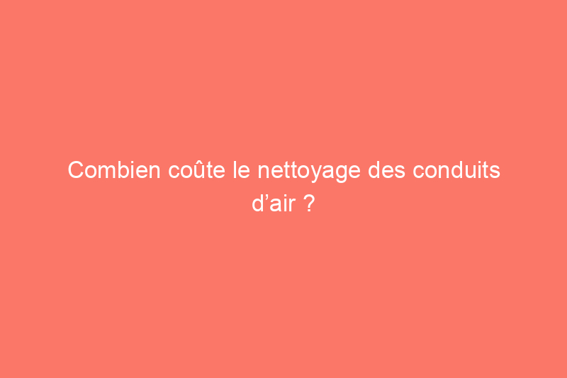 Combien coûte le nettoyage des conduits d’air ?