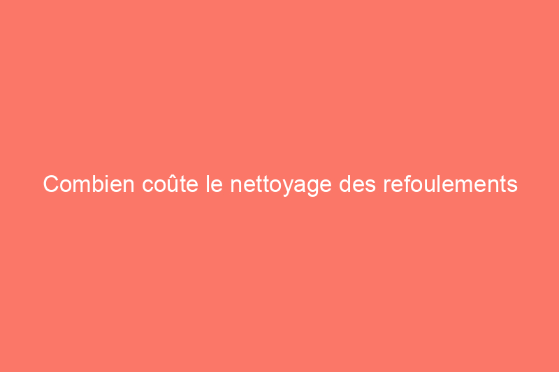 Combien coûte le nettoyage des refoulements d’égouts ?