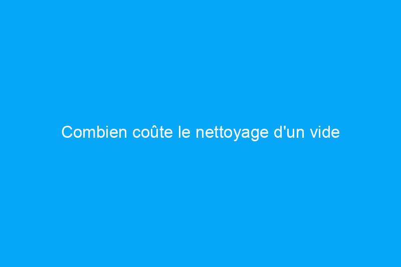 Combien coûte le nettoyage d'un vide sanitaire ?