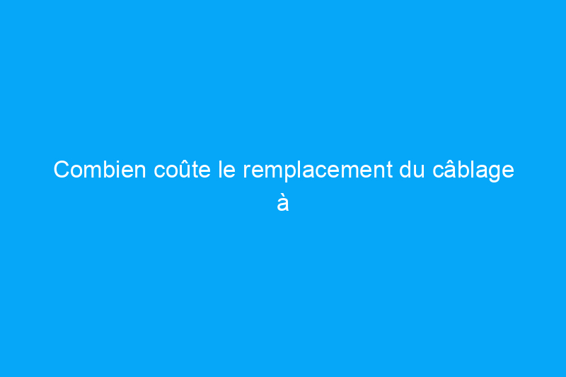 Combien coûte le remplacement du câblage à boutons et à tubes ?