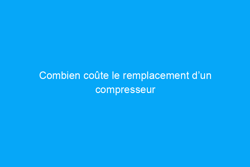 Combien coûte le remplacement d’un compresseur de climatisation ?