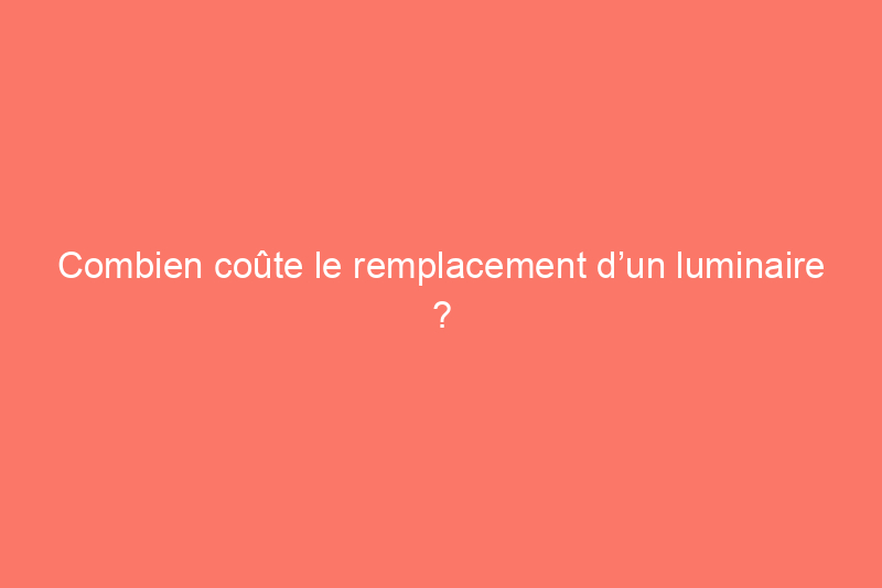 Combien coûte le remplacement d’un luminaire ?