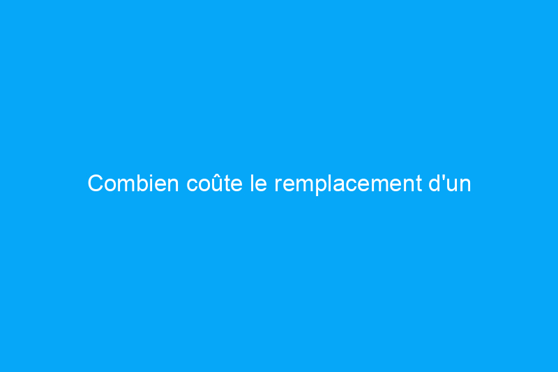 Combien coûte le remplacement d'un radiateur ?