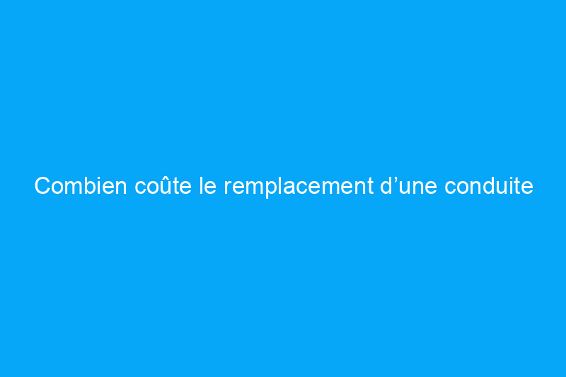 Combien coûte le remplacement d’une conduite d’égout ?