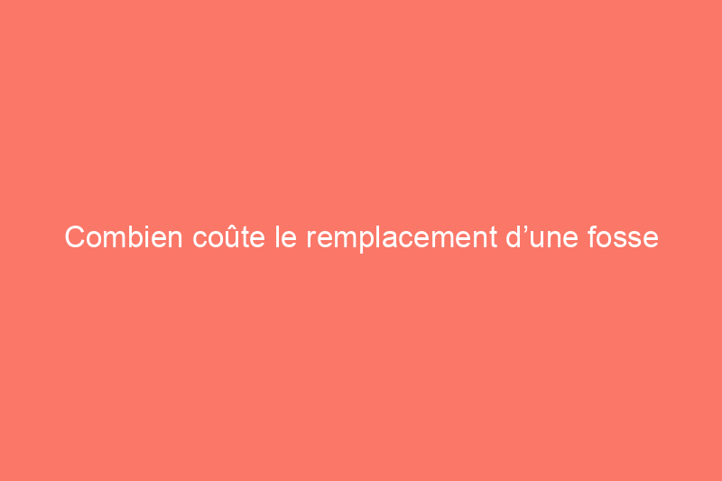 Combien coûte le remplacement d’une fosse septique et d’un champ d’épuration ?