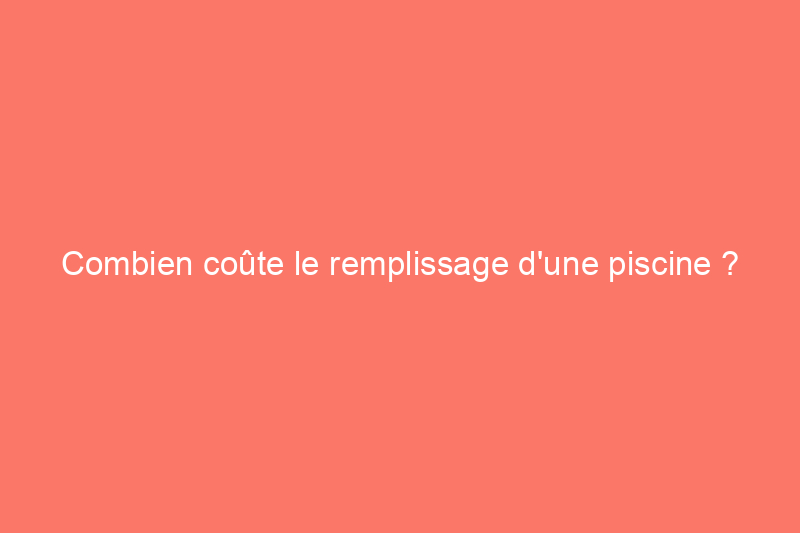 Combien coûte le remplissage d'une piscine ?