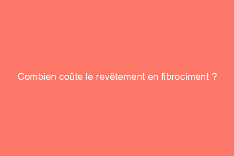 Combien coûte le revêtement en fibrociment ?