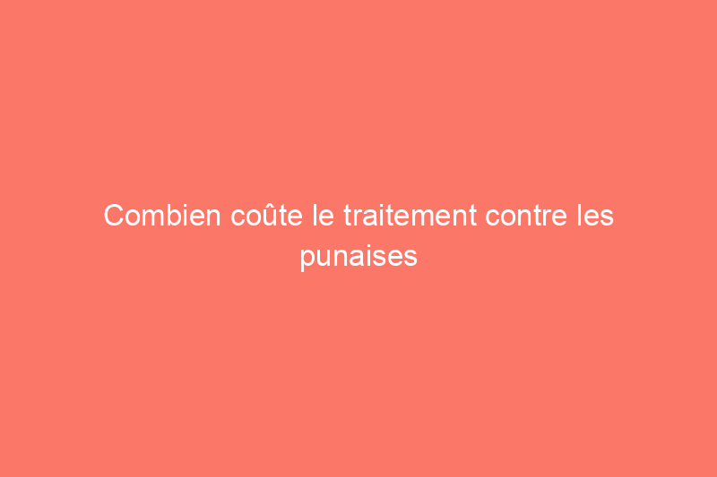 Combien coûte le traitement contre les punaises de lit ?