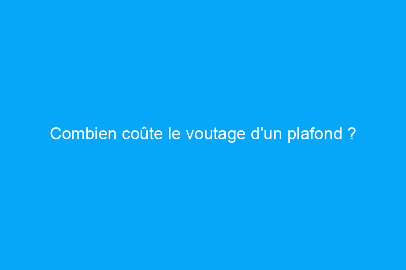 Combien coûte le voutage d'un plafond ?