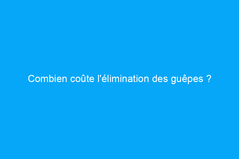 Combien coûte l'élimination des guêpes ?