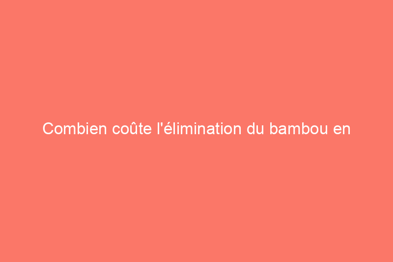 Combien coûte l'élimination du bambou en 2024 ?