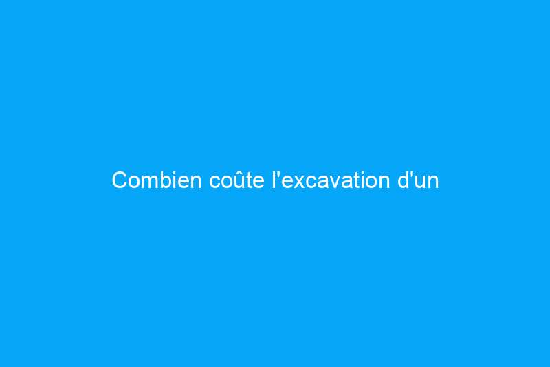 Combien coûte l'excavation d'un terrain ?