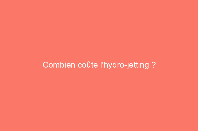 Combien coûte l'hydro-jetting ?