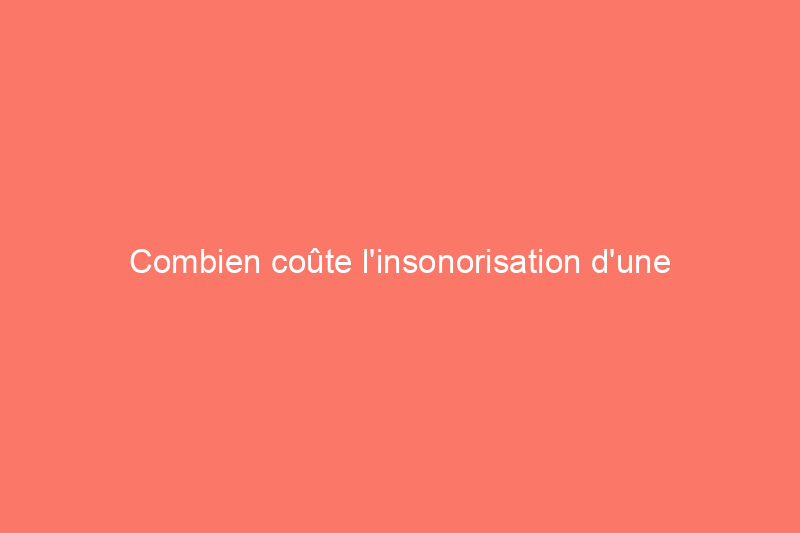 Combien coûte l'insonorisation d'une pièce ?