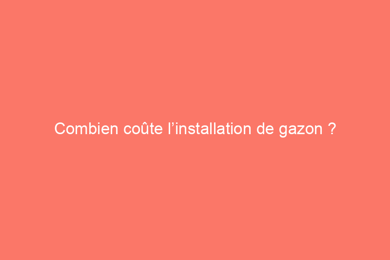 Combien coûte l’installation de gazon ?