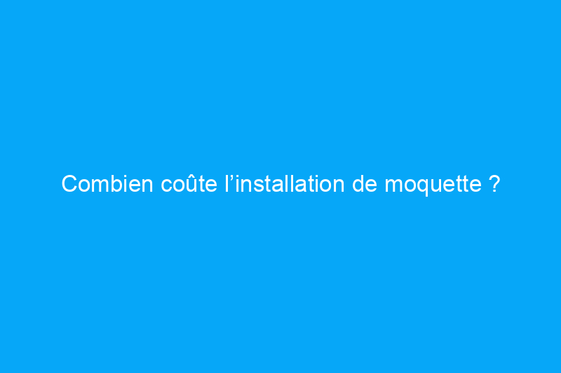 Combien coûte l’installation de moquette ?