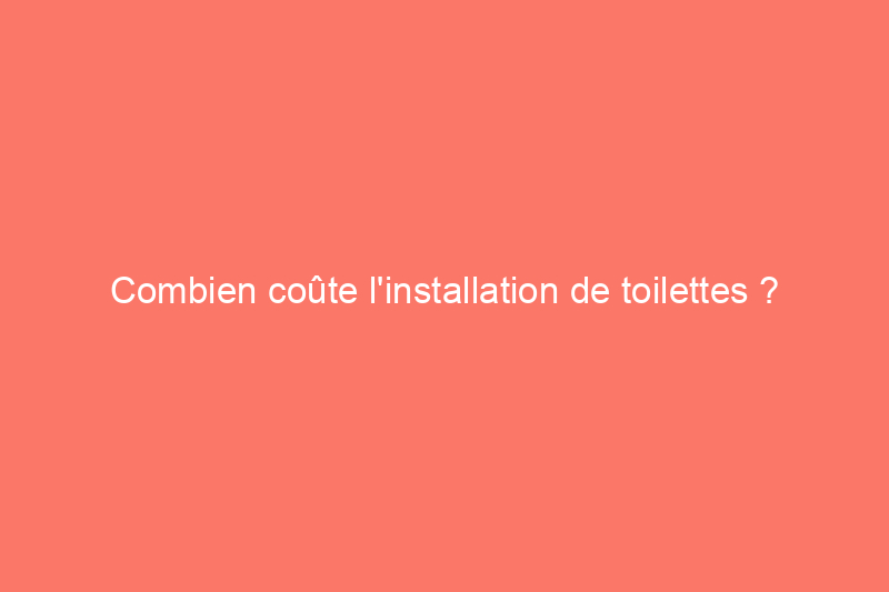 Combien coûte l'installation de toilettes ?