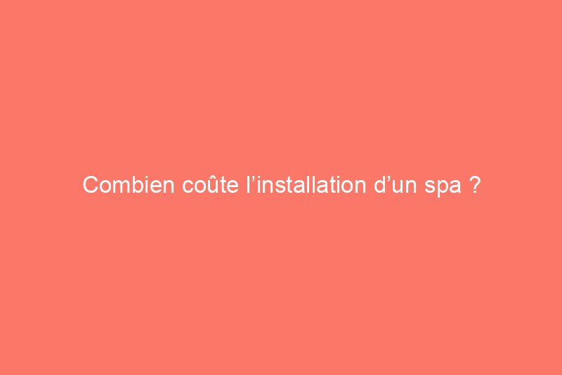 Combien coûte l’installation d’un spa ?