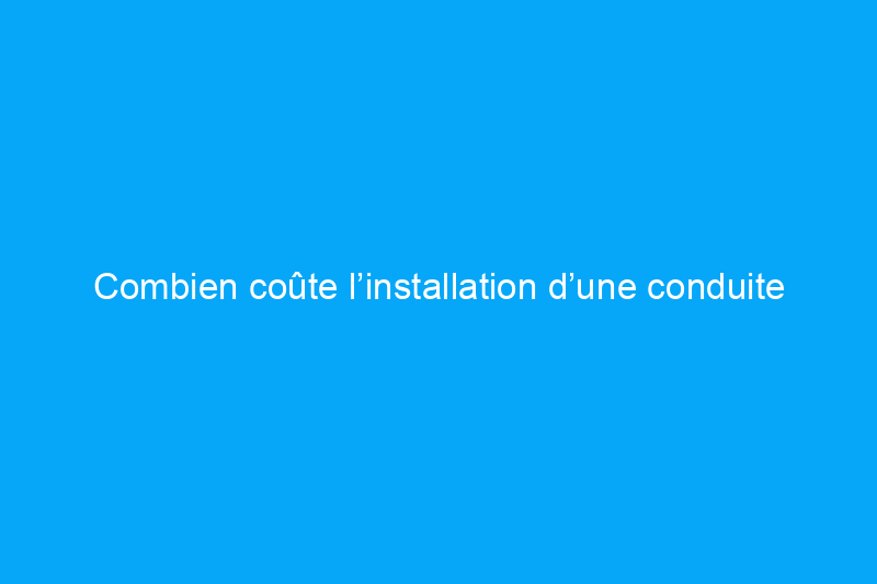 Combien coûte l’installation d’une conduite de gaz ?