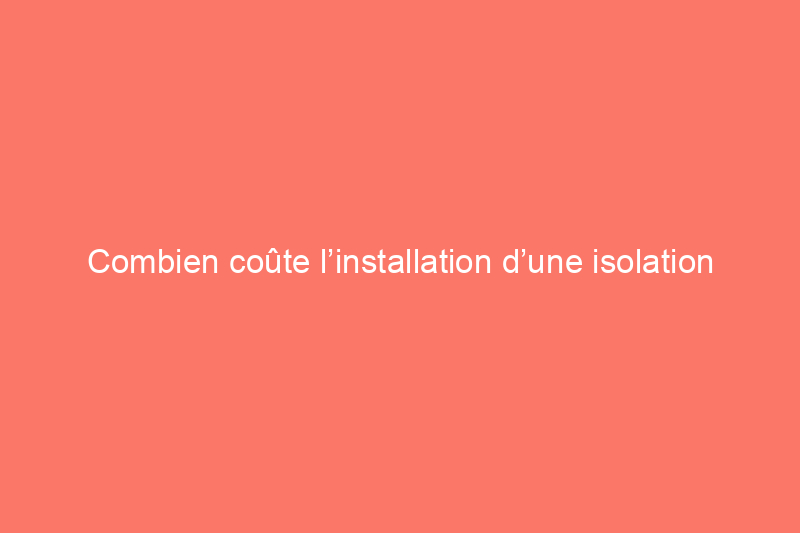 Combien coûte l’installation d’une isolation ?