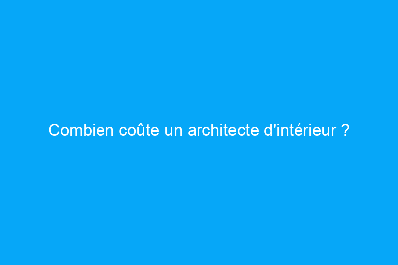 Combien coûte un architecte d'intérieur ?