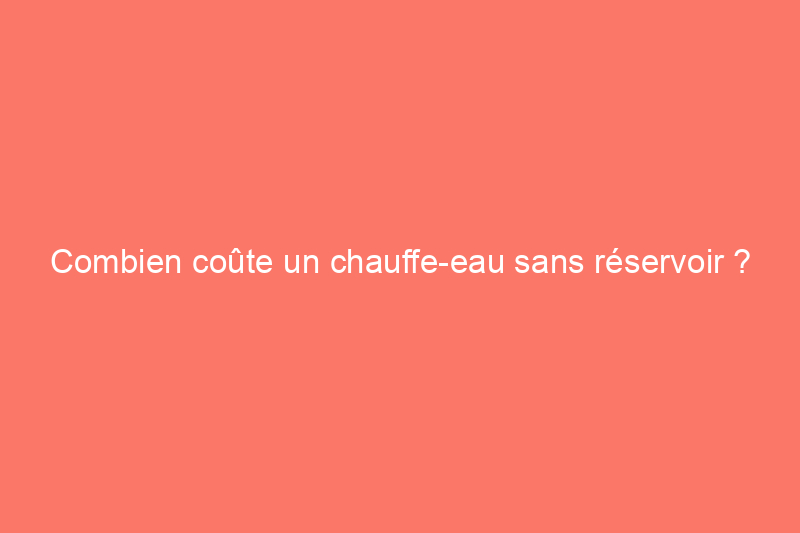 Combien coûte un chauffe-eau sans réservoir ?