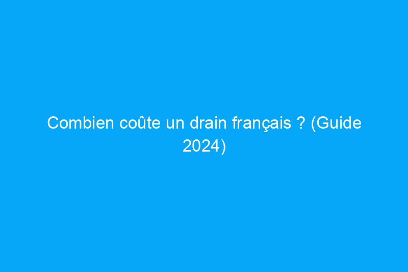 Combien coûte un drain français ? (Guide 2024)