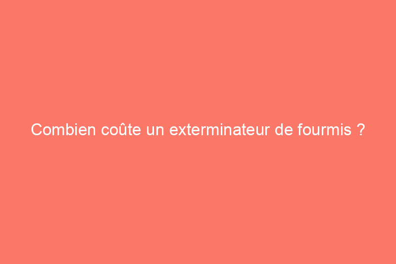 Combien coûte un exterminateur de fourmis ?