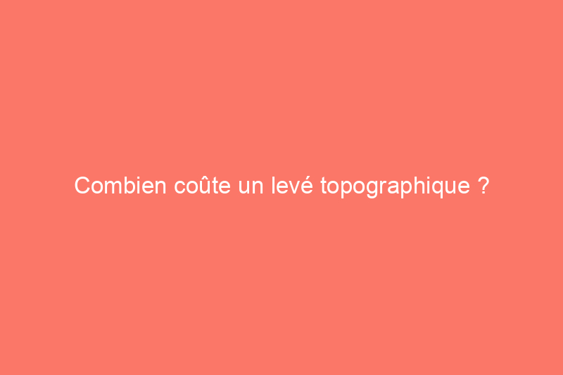 Combien coûte un levé topographique ?