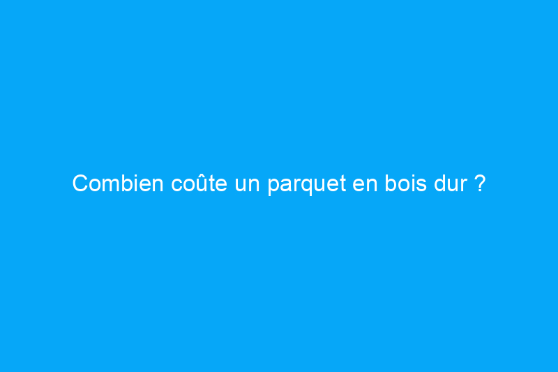 Combien coûte un parquet en bois dur ?