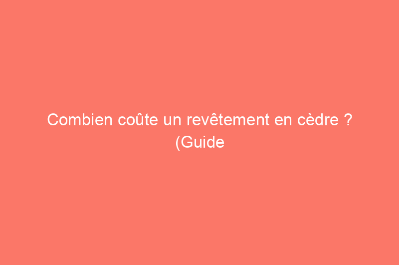 Combien coûte un revêtement en cèdre ? (Guide 2024)