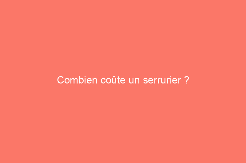 Combien coûte un serrurier ?