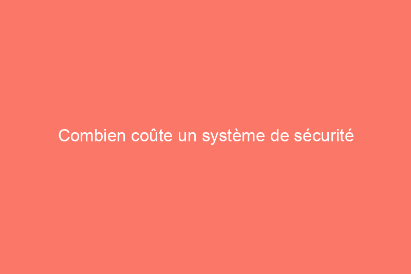 Combien coûte un système de sécurité domestique d'ADT ?