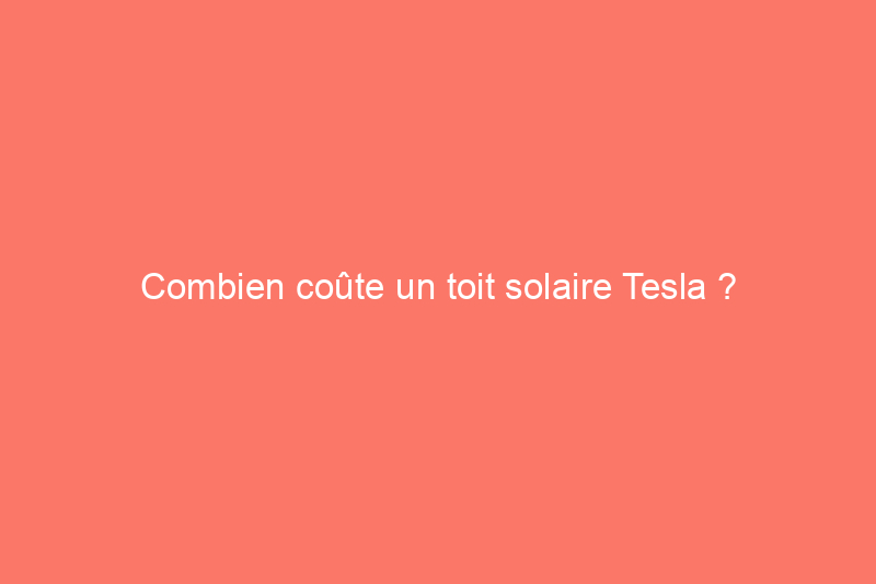 Combien coûte un toit solaire Tesla ?