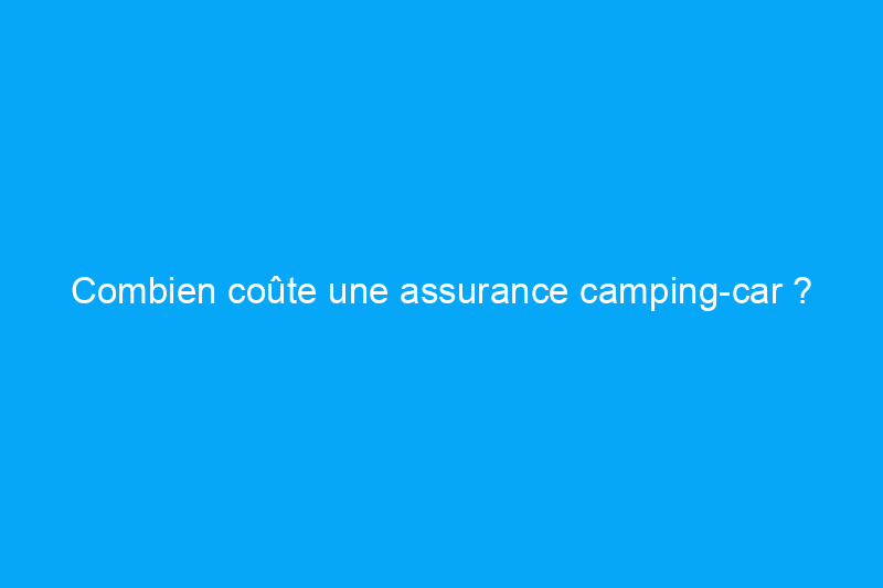 Combien coûte une assurance camping-car ?