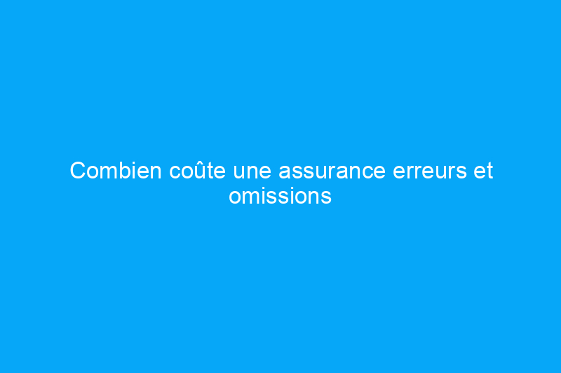 Combien coûte une assurance erreurs et omissions ?