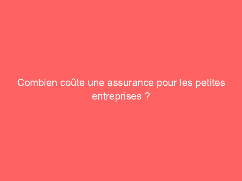 Combien coûte une assurance pour les petites entreprises ?