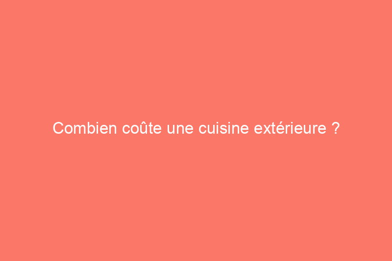 Combien coûte une cuisine extérieure ?