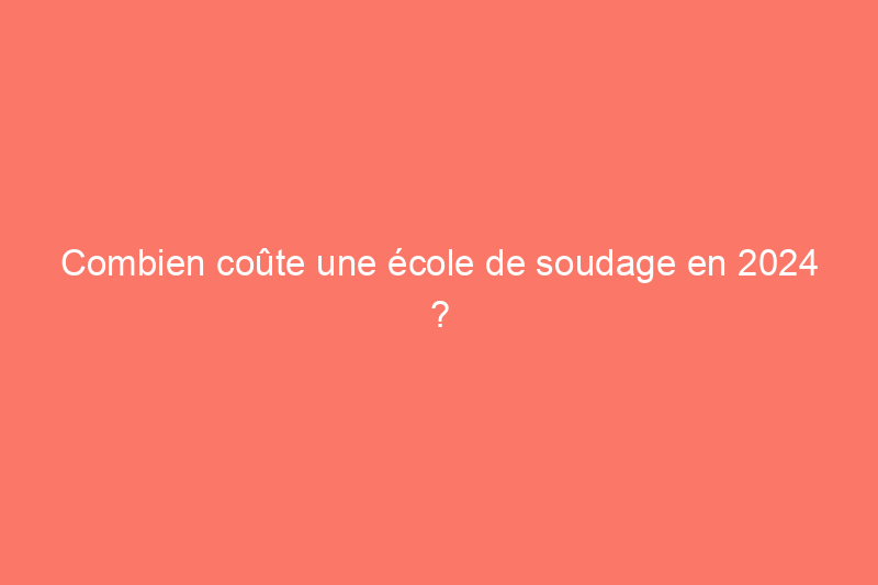 Combien coûte une école de soudage en 2024 ?