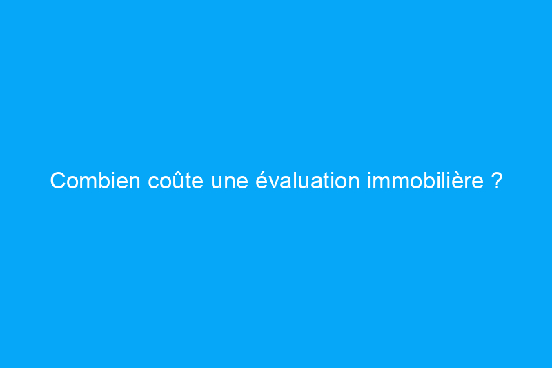 Combien coûte une évaluation immobilière ?